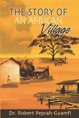 The Story of an African Village - Robert Peprah-Gyamfi - cover