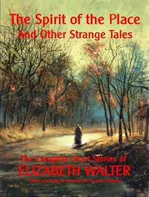 The Spirit of the Place and Other Strange Tales: The Complete Short Stories of Elizabeth Walter - Elizabeth Walter - cover
