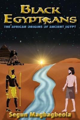 Black Egyptians: The African Origins of Ancient Egypt - Segun Magbagbeola - cover