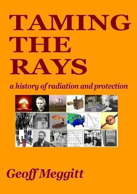 Taming the Rays: a history of radiation and protection - Geoff Meggitt - cover