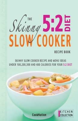 The Skinny 5:2 Diet Slow Cooker Recipe Book: Skinny Slow Cooker Recipe and Menu Ideas Under 100, 200, 300 and 400 Calories for Your 5:2 Diet - CookNation - cover