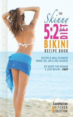 The Skinny 5:2 Bikini Diet Recipe Book: Recipes & Meal Planners Under 100, 200 & 300 Calories. Get Ready for Summer & Lose Weight...Fast! - CookNation - cover