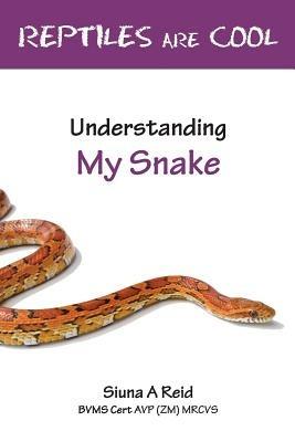 Reptiles are Cool: Understanding My Snake - Siuna Ann Reid - cover