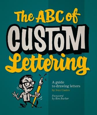 The ABC Of Custom Lettering: A Practical Guide to Drawing Letters - Ivan Castro - cover