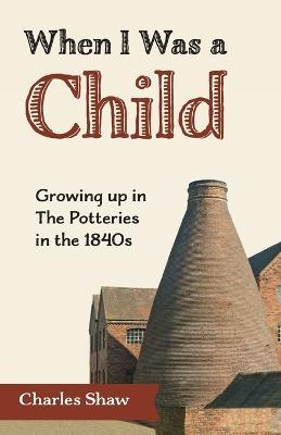 When I Was a Child: Growing Up in the Potteries in the 1840s - Charles Shaw - cover