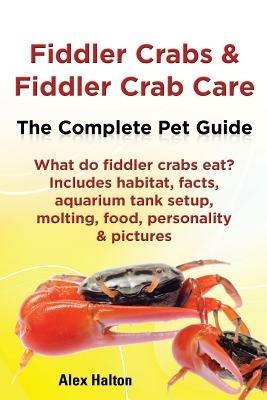 Fiddler Crabs & Fiddler Crab Care. Complete Pet Guide. What do fiddler crabs eat? Includes habitat, facts, aquarium tank setup, molting, food, personality & pictures - Alex Halton - cover