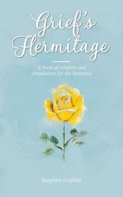 Grief's Hermitage: A book of comfort and consolation for the bereaved - Josephine Griffiths - cover