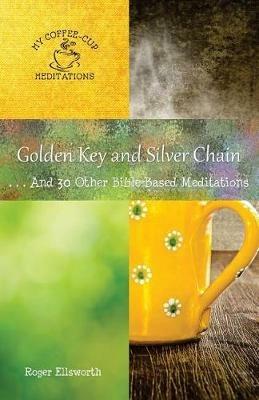 Golden Key and Silver Chain: ... And 30 Other Bible-Based Meditations - Roger Ellsworth - cover