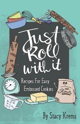 Just Roll with It; Recipes for Easy Embossed Cookies - Stacy Krems - cover