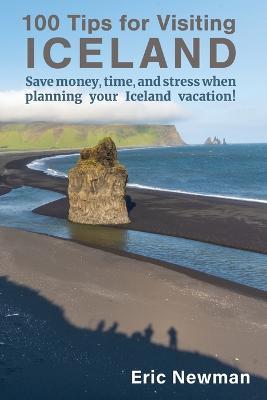 100 Tips for Visiting Iceland: Save Money, Time, and Stress When Planning Your Iceland Vacation! - Eric Newman - cover