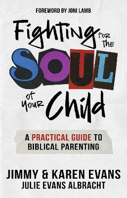 Fighting for the Soul of Your Child: A Practical Guide to Biblical Parenting - Jimmy Evans,Karen Evans,Julie Evans Albracht - cover