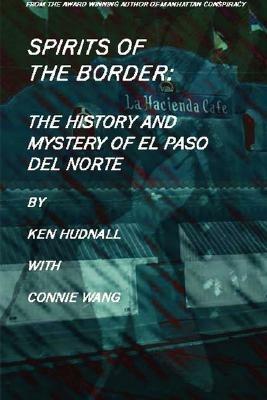 Spirits of the Border: The History and Mystery of El Paso Del Norte - Ken Hudnall,Connie Wang - cover