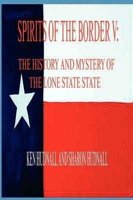 Spirits of the Border V: The History and Mystery of the Lone Star State - Ken Hudnall,Sharon Hudnall - cover