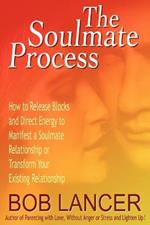 The Soulmate Process: How to Release Blocks and Direct Energy to Manifest a Soulmate Relationship or Transform Your Existing Relationship