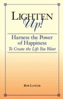 Lighten Up!: Harness the Power of Happiness to Create the Life You Want - Bob Lancer - cover