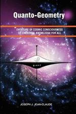 Quanto-Geometry: Overture of Cosmic Consciousness and Universal Knowledge for All - Vol I