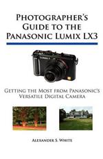 Photographer's Guide to the Panasonic Lumix LX3: Getting the Most from Panasonic's Versatile Digital Camera