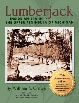 Lumberjack: Inside an Era in the Upper Peninsula of Michigan - 70th Anniversary Edition - William S Crowe - cover