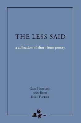 The Less Said: a collection of short-form poetry - Gail Hartman,Ann Reed,Kate Tucker - cover