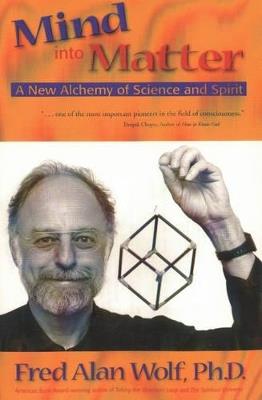 Mind into Matter: A New Alchemy of Science and Spirit - Fred Alan Wolf - cover