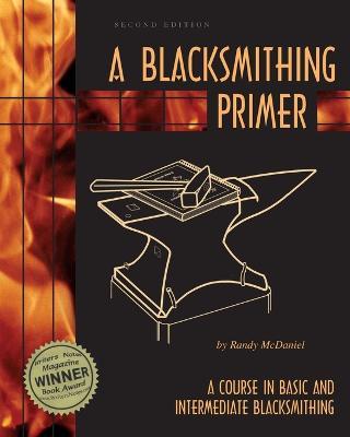 A Blacksmithing Primer: A Course in Basic and Intermediate Blacksmithing - Randy McDaniel - cover
