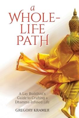 A Whole-Life Path: Lay Buddhist's Guide to Crafting a Dhamma-Infused - Gregory Kramer - cover