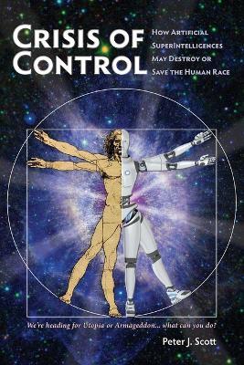 Crisis of Control: How Artificial SuperIntelligences May Destroy or Save the Human Race - Peter J Scott - cover