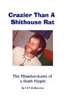 Crazier Than A Shithouse Rat: The Misadventures of a Bush Hippie