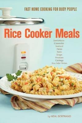 Rice Cooker Meals: Fast Home Cooking for Busy People - Neal Bertrand - cover