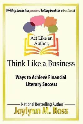 Act Like an Author, Think Like a Business: Ways to Achieve Financial Literary Success - Joylynn M Ross - cover