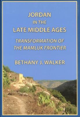 Jordan in the Late Middle Ages: Transformation of the Mamluk Frontier - Bethany Walker - cover