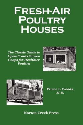 Fresh-Air Poultry Houses: The Classic Guide to Open-Front Chicken Coops for Healthier Poultry - Prince T Woods - cover