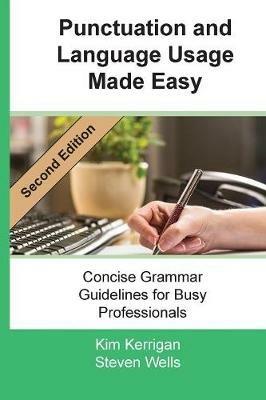 Punctuation and Language Usage Made Easy: Concise Grammar Guidelines for Busy Professionals - Kim Kerrigan,Steven Wells - cover