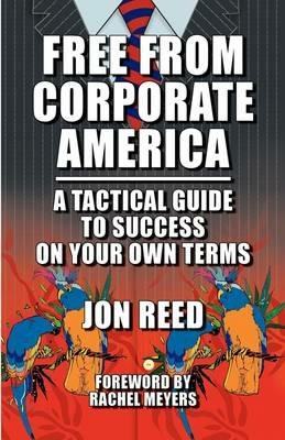 Free from Corporate America - A Tactical Guide to Success on Your Own Terms - Jon Reed - cover