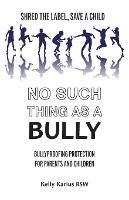 No Such Thing as a Bully: Shred the Label, Save a Child, Bullyproofing Protection for Parents and Children, 2nd Edition