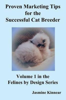 Proven Marketing Tips for the Successful Cat Breeder: Breeding Purebred Cats, A Spiritual Approach to Sales and Profit with Integrity and Ethics - Jasmine Kinnear - cover