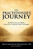 The Practitioner's Journey: The Path to Success for Alternative, Holistic and Integrative Health Professionals