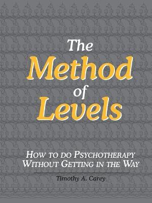 The Method of Levels: How to Do Psychotherapy Without Getting in the Way - Timothy A. Carey - cover