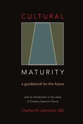 Cultural Maturity: A Guidebook for the Future (With an Introduction to the Ideas of Creative Systems Theory) - Charles M Johnston - cover