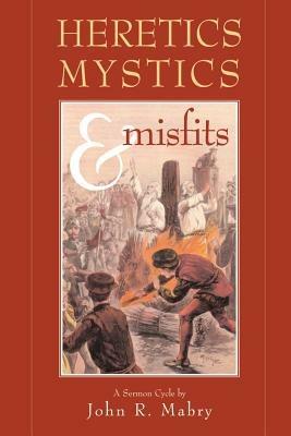 Heretics, Mystics & Misfits - John R Mabry - cover