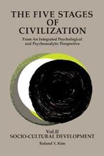 The Five Stages of Civilization: From An Integrated Psychological and Psychoanalytic Perspective, VOL. II Socio-cultural Development