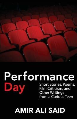 Performance Day: Short Stories, Poems, Film Criticism, and Other Writings from a Curious Teen - Amir Ali Said - cover