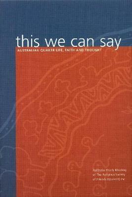 This We Can Say: Australian Quaker Life, Faith and Thought - Religious Society of Friends (Quakers) in Australia - cover