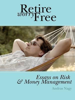 Retire Worry Free: Essays on Risk and Money Management - Andras, M Nagy - cover