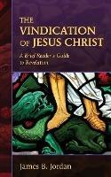 The Vindication of Jesus Christ: A Brief Reader's Guide to Revelation - James B Jordan - cover