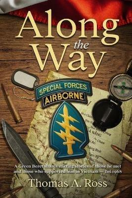 Along the Way: A Green Beret shares stirring stories of those he met and those who supported him in Vietnam - Tet 1968 - Thomas A Ross - cover