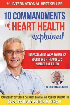 10 Commandments of Heart Health Explained: Understanding the Cause and Prevention Strategies to Reduce Your Risk of One of the World's Most Prevalent Killers - Warrick Bishop,Karam Kostne - cover