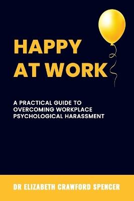 Happy at Work: A Practical Guide to Overcoming Workplace Psychological Harassment - Elizabeth Crawford Spencer - cover