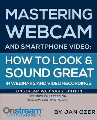 Mastering Webcam and Smartphone Video: Onstream Webinars Edition - Jan Lee Ozer - cover