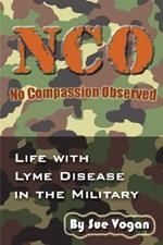 Nco - No Compassion Observed: Life with Lyme Disease in the Military